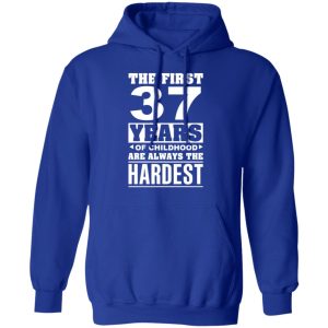 The First 37 Years Of Childhood Are Always The Hardest T-Shirts, Hoodies, Sweater 12 The First 37 Years Of Childhood Are Always The Hardest T Shirts Hoodies Sweater 9