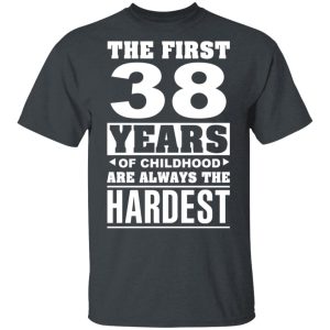 The First 38 Years Of Childhood Are Always The Hardest T-Shirts, Hoodies, Sweater