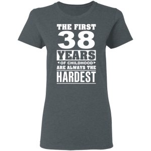 The First 38 Years Of Childhood Are Always The Hardest T-Shirts, Hoodies, Sweater 5 The First 38 Years Of Childhood Are Always The Hardest T Shirts Hoodies Sweater 2