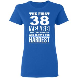 The First 38 Years Of Childhood Are Always The Hardest T-Shirts, Hoodies, Sweater 7 The First 38 Years Of Childhood Are Always The Hardest T Shirts Hoodies Sweater 4