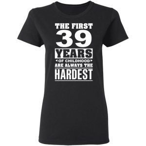 The First 39 Years Of Childhood Are Always The Hardest T-Shirts, Hoodies, Sweater 4 The First 39 Years Of Childhood Are Always The Hardest T Shirts Hoodies Sweater 13