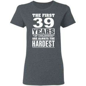The First 39 Years Of Childhood Are Always The Hardest T-Shirts, Hoodies, Sweater 5 The First 39 Years Of Childhood Are Always The Hardest T Shirts Hoodies Sweater 2