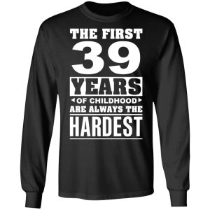 The First 39 Years Of Childhood Are Always The Hardest T-Shirts, Hoodies, Sweater 8 The First 39 Years Of Childhood Are Always The Hardest T Shirts Hoodies Sweater 5
