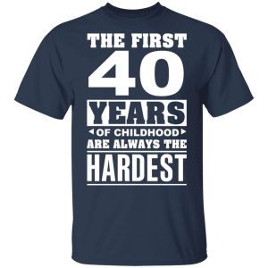 The First 40 Years Of Childhood Are Always The Hardest T-Shirts, Hoodies, Sweater 3 The First 40 Years Of Childhood Are Always The Hardest T Shirts Hoodies Sweater 12
