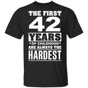 The First 42 Years Of Childhood Are Always The Hardest T-Shirts, Hoodies, Sweater