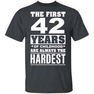 The First 42 Years Of Childhood Are Always The Hardest T-Shirts, Hoodies, Sweater