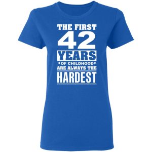 The First 42 Years Of Childhood Are Always The Hardest T-Shirts, Hoodies, Sweater 7 The First 42 Years Of Childhood Are Always The Hardest T Shirts Hoodies Sweater 4