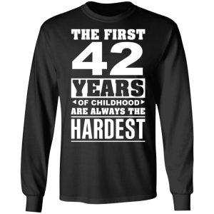 The First 42 Years Of Childhood Are Always The Hardest T-Shirts, Hoodies, Sweater 8 The First 42 Years Of Childhood Are Always The Hardest T Shirts Hoodies Sweater 5