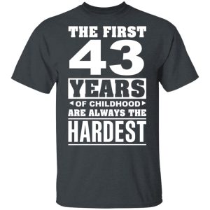 The First 43 Years Of Childhood Are Always The Hardest T-Shirts, Hoodies, Sweater