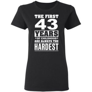 The First 43 Years Of Childhood Are Always The Hardest T-Shirts, Hoodies, Sweater 4 The First 43 Years Of Childhood Are Always The Hardest T Shirts Hoodies Sweater 13