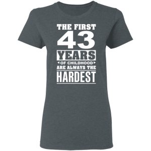 The First 43 Years Of Childhood Are Always The Hardest T-Shirts, Hoodies, Sweater 5 The First 43 Years Of Childhood Are Always The Hardest T Shirts Hoodies Sweater 2