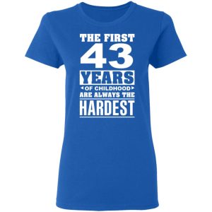 The First 43 Years Of Childhood Are Always The Hardest T-Shirts, Hoodies, Sweater 7 The First 43 Years Of Childhood Are Always The Hardest T Shirts Hoodies Sweater 4