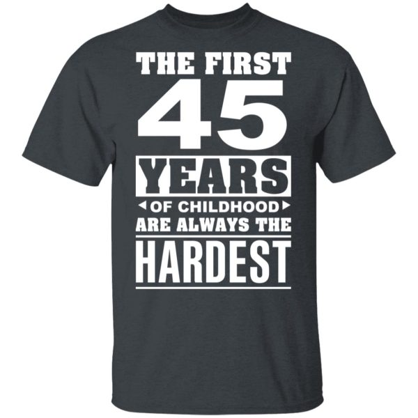 The First 45 Years Of Childhood Are Always The Hardest T-Shirts, Hoodies, Sweater