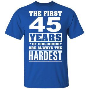 The First 45 Years Of Childhood Are Always The Hardest T-Shirts, Hoodies, Sweater 3 The First 45 Years Of Childhood Are Always The Hardest T Shirts Hoodies Sweater 12