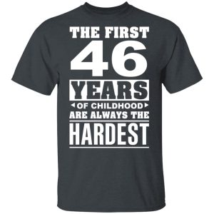 The First 46 Years Of Childhood Are Always The Hardest T-Shirts, Hoodies, Sweater