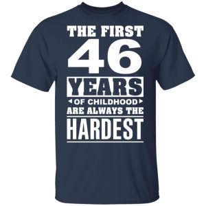 The First 46 Years Of Childhood Are Always The Hardest T Shirts Hoodies Sweater 11