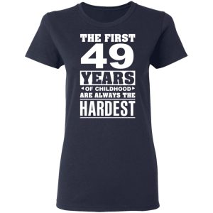 The First 49 Years Of Childhood Are Always The Hardest T-Shirts, Hoodies, Sweater 6 The First 49 Years Of Childhood Are Always The Hardest T Shirts Hoodies Sweater 3