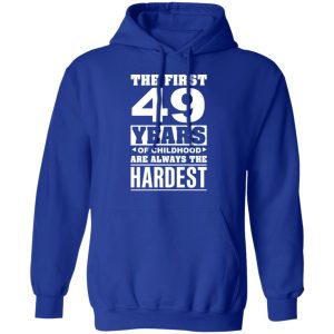The First 49 Years Of Childhood Are Always The Hardest T-Shirts, Hoodies, Sweater 12 The First 49 Years Of Childhood Are Always The Hardest T Shirts Hoodies Sweater 9