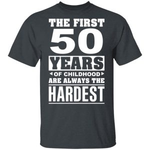 The First 50 Years Of Childhood Are Always The Hardest T-Shirts, Hoodies, Sweater