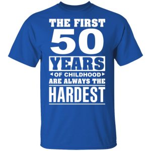 The First 50 Years Of Childhood Are Always The Hardest T-Shirts, Hoodies, Sweater 3 The First 50 Years Of Childhood Are Always The Hardest T Shirts Hoodies Sweater 12