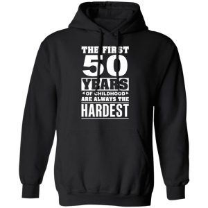 The First 50 Years Of Childhood Are Always The Hardest T-Shirts, Hoodies, Sweater 9 The First 50 Years Of Childhood Are Always The Hardest T Shirts Hoodies Sweater 6