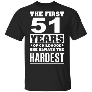 The First 51 Years Of Childhood Are Always The Hardest T-Shirts, Hoodies, Sweater
