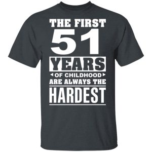 The First 51 Years Of Childhood Are Always The Hardest T-Shirts, Hoodies, Sweater