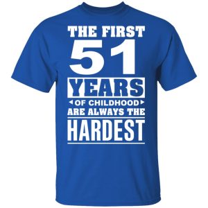 The First 51 Years Of Childhood Are Always The Hardest T-Shirts, Hoodies, Sweater 3 The First 51 Years Of Childhood Are Always The Hardest T Shirts Hoodies Sweater 12