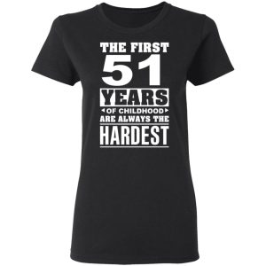 The First 51 Years Of Childhood Are Always The Hardest T-Shirts, Hoodies, Sweater 4 The First 51 Years Of Childhood Are Always The Hardest T Shirts Hoodies Sweater 13