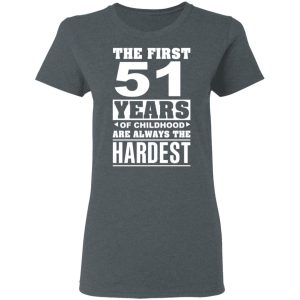 The First 51 Years Of Childhood Are Always The Hardest T-Shirts, Hoodies, Sweater 5 The First 51 Years Of Childhood Are Always The Hardest T Shirts Hoodies Sweater 2