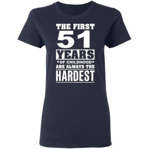 The First 51 Years Of Childhood Are Always The Hardest T-Shirts, Hoodies, Sweater 6 The First 51 Years Of Childhood Are Always The Hardest T Shirts Hoodies Sweater 3
