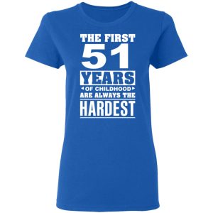 The First 51 Years Of Childhood Are Always The Hardest T-Shirts, Hoodies, Sweater 7 The First 51 Years Of Childhood Are Always The Hardest T Shirts Hoodies Sweater 4