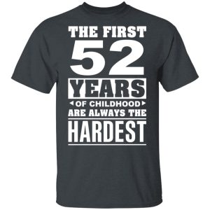 The First 52 Years Of Childhood Are Always The Hardest T-Shirts, Hoodies, Sweater