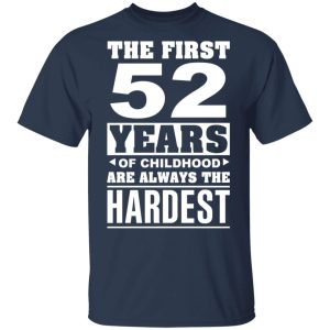 The First 52 Years Of Childhood Are Always The Hardest T-Shirts, Hoodies, Sweater 2 The First 52 Years Of Childhood Are Always The Hardest T Shirts Hoodies Sweater 11