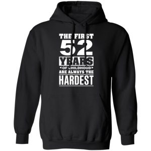 The First 52 Years Of Childhood Are Always The Hardest T-Shirts, Hoodies, Sweater 9 The First 52 Years Of Childhood Are Always The Hardest T Shirts Hoodies Sweater 6