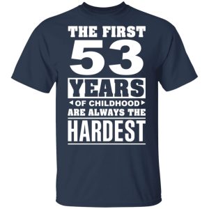 The First 53 Years Of Childhood Are Always The Hardest T-Shirts, Hoodies, Sweater