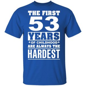 The First 53 Years Of Childhood Are Always The Hardest T-Shirts, Hoodies, Sweater