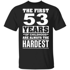 The First 53 Years Of Childhood Are Always The Hardest T-Shirts, Hoodies, Sweater 2 The First 53 Years Of Childhood Are Always The Hardest T Shirts Hoodies Sweater 11