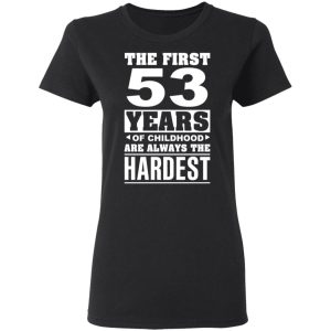 The First 53 Years Of Childhood Are Always The Hardest T-Shirts, Hoodies, Sweater 4 The First 53 Years Of Childhood Are Always The Hardest T Shirts Hoodies Sweater 13