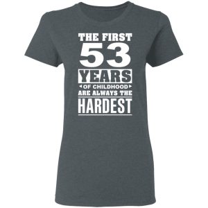 The First 53 Years Of Childhood Are Always The Hardest T-Shirts, Hoodies, Sweater 5 The First 53 Years Of Childhood Are Always The Hardest T Shirts Hoodies Sweater 2