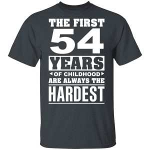 The First 54 Years Of Childhood Are Always The Hardest T-Shirts, Hoodies, Sweater 3 The First 54 Years Of Childhood Are Always The Hardest T Shirts Hoodies Sweater 12