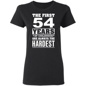 The First 54 Years Of Childhood Are Always The Hardest T-Shirts, Hoodies, Sweater 4 The First 54 Years Of Childhood Are Always The Hardest T Shirts Hoodies Sweater 13