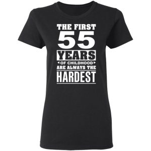 The First 55 Years Of Childhood Are Always The Hardest T-Shirts, Hoodies, Sweater 4 The First 55 Years Of Childhood Are Always The Hardest T Shirts Hoodies Sweater 13