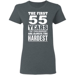 The First 55 Years Of Childhood Are Always The Hardest T-Shirts, Hoodies, Sweater 5 The First 55 Years Of Childhood Are Always The Hardest T Shirts Hoodies Sweater 2