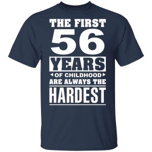The First 56 Years Of Childhood Are Always The Hardest T-Shirts, Hoodies, Sweater 2 The First 56 Years Of Childhood Are Always The Hardest T Shirts Hoodies Sweater 11