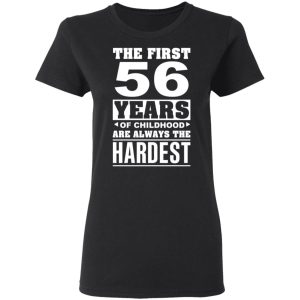 The First 56 Years Of Childhood Are Always The Hardest T-Shirts, Hoodies, Sweater 4 The First 56 Years Of Childhood Are Always The Hardest T Shirts Hoodies Sweater 13
