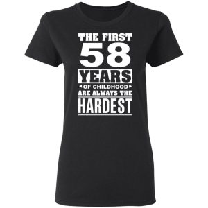The First 58 Years Of Childhood Are Always The Hardest T Shirts Hoodies Sweater 13