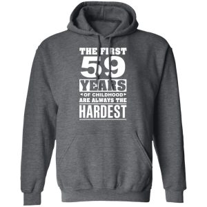 The First 59 Years Of Childhood Are Always The Hardest T-Shirts, Hoodies, Sweater 11 The First 59 Years Of Childhood Are Always The Hardest T Shirts Hoodies Sweater 8