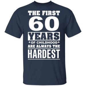 The First 60 Years Of Childhood Are Always The Hardest T-Shirts, Hoodies, Sweater 2 The First 60 Years Of Childhood Are Always The Hardest T Shirts Hoodies Sweater 11