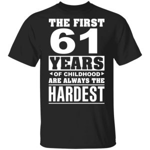 The First 61 Years Of Childhood Are Always The Hardest T-Shirts, Hoodies, Sweater
